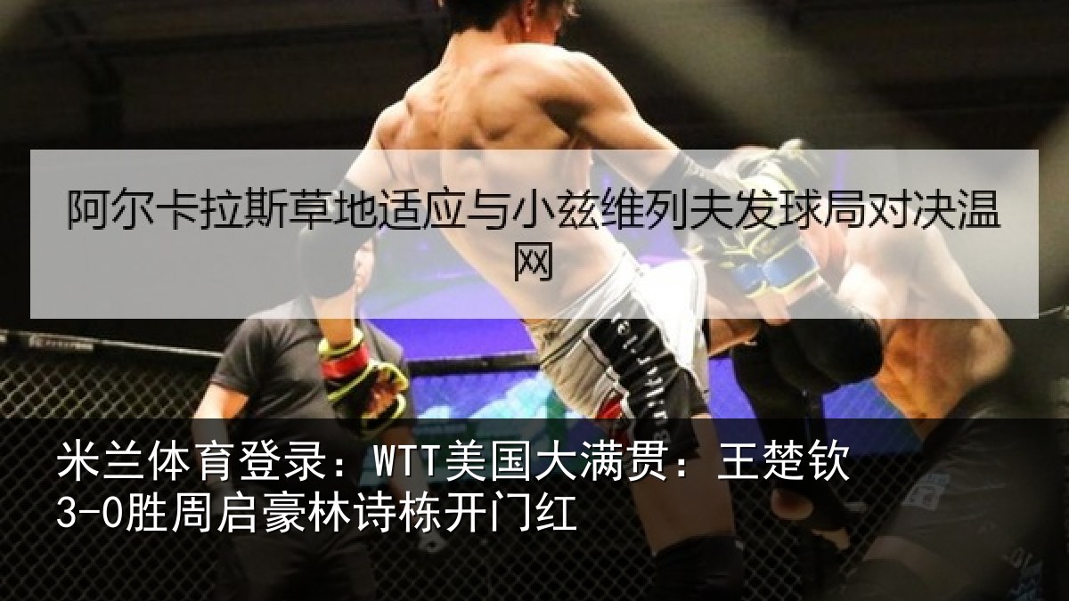 米兰体育登录：WTT美国相关情况启豪林诗栋开门红