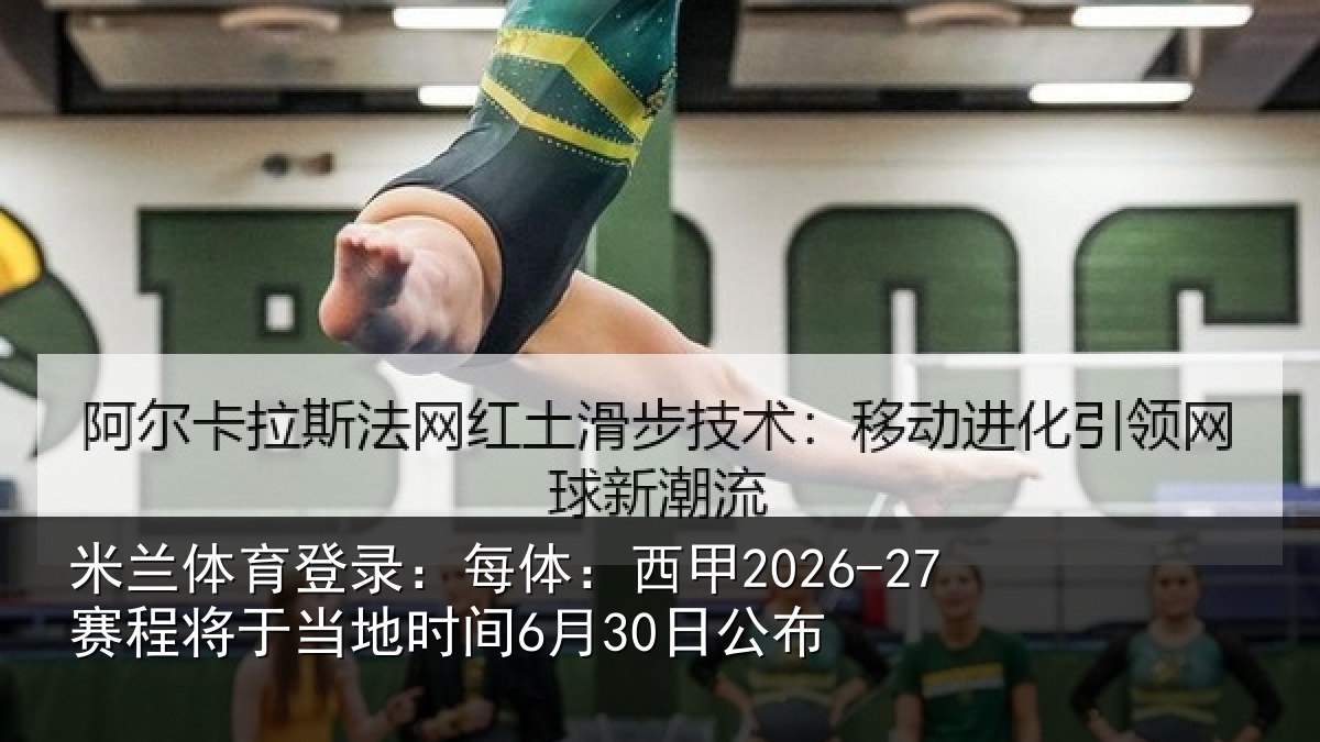 米兰体育登录:每体:西甲2026-27赛程将于当地时间6月30日公布