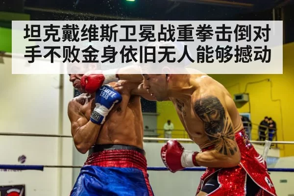 坦克戴维斯卫冕战重拳击倒对手不败金身依旧无人能够撼动