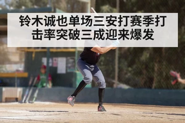 铃木诚也单场三安打赛季打击率突破三成迎来爆发