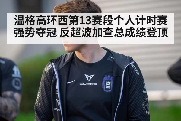 温格高环西第13赛段个人计时赛强势夺冠 反超波加查总成绩登顶